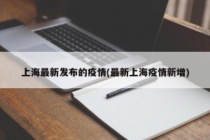 上海最新发布的疫情(最新上海疫情新增)