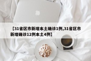 【31省区市新增本土确诊1例,31省区市新增确诊12例本土4例】