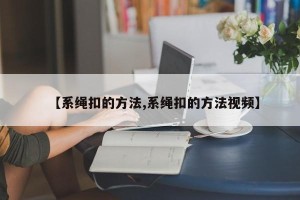 【系绳扣的方法,系绳扣的方法视频】