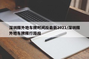 深圳限外地车牌时间段最新2021/深圳限外地车牌限行路段