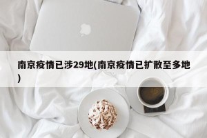 南京疫情已涉29地(南京疫情已扩散至多地)