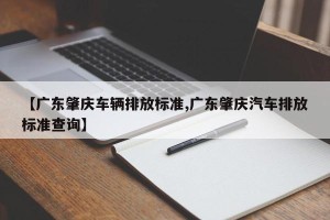 【广东肇庆车辆排放标准,广东肇庆汽车排放标准查询】