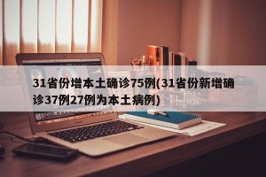 31省份增本土确诊75例(31省份新增确诊37例27例为本土病例)