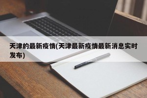 天津的最新疫情(天津最新疫情最新消息实时发布)