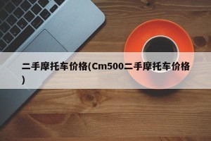 二手摩托车价格(Cm500二手摩托车价格)