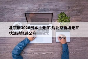 北京增3026例本土无症状/北京新增无症状活动轨迹公布