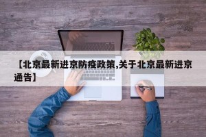 【北京最新进京防疫政策,关于北京最新进京通告】
