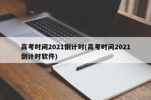 高考时间2021倒计时(高考时间2021倒计时软件)