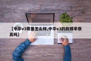 【中华v3质量怎么样,中华v3的故障率很高吗】
