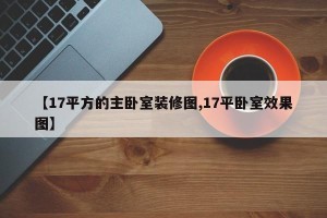 【17平方的主卧室装修图,17平卧室效果图】