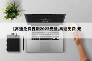 【高速免费日期2022元旦,高速免费 元旦】