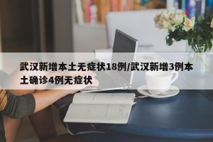 武汉新增本土无症状18例/武汉新增3例本土确诊4例无症状