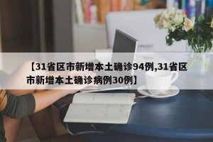 【31省区市新增本土确诊94例,31省区市新增本土确诊病例30例】