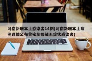 河南新增本土感染者14例(河南新增本土病例详情公布曾密切接触无症状感染者)