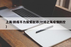 上海:防疫不力接受批评(针对上海疫情防控)