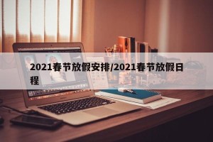 2021春节放假安排/2021春节放假日程