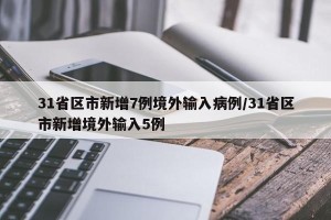 31省区市新增7例境外输入病例/31省区市新增境外输入5例