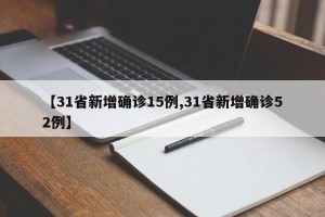 【31省新增确诊15例,31省新增确诊52例】
