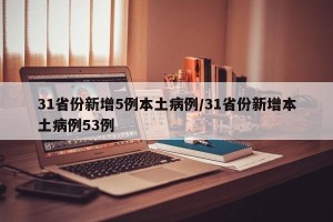 31省份新增5例本土病例/31省份新增本土病例53例