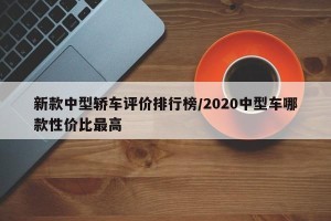 新款中型轿车评价排行榜/2020中型车哪款性价比最高