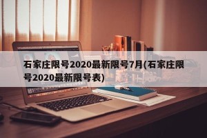 石家庄限号2020最新限号7月(石家庄限号2020最新限号表)
