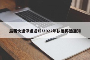 最新快递停运通知/2022年快递停运通知