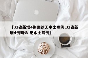 【31省新增4例确诊无本土病例,31省新增4例确诊 无本土病例】