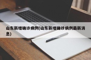 山东新增确诊病例(山东新增确诊病例最新消息)