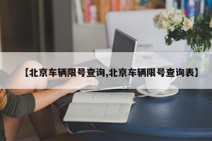 【北京车辆限号查询,北京车辆限号查询表】