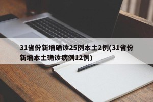31省份新增确诊25例本土2例(31省份新增本土确诊病例12例)
