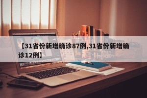 【31省份新增确诊87例,31省份新增确诊12例】
