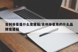 吉利帝豪是什么变速箱/吉利帝豪用的什么品牌变速箱