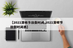 【2021清明节放假时间,2021清明节放假时间表】