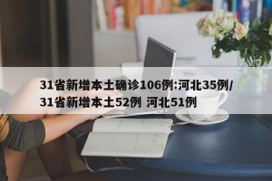 31省新增本土确诊106例:河北35例/31省新增本土52例 河北51例