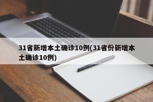31省新增本土确诊10例(31省份新增本土确诊10例)