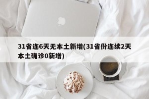 31省连6天无本土新增(31省份连续2天本土确诊0新增)