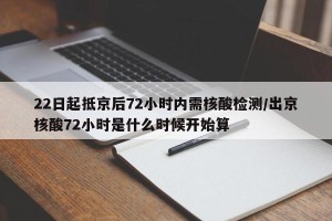 22日起抵京后72小时内需核酸检测/出京核酸72小时是什么时候开始算
