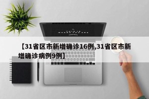 【31省区市新增确诊16例,31省区市新增确诊病例9例】