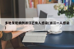 多地发现病例浙江已有人感染(浙江一人感染)