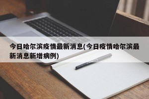 今日哈尔滨疫情最新消息(今日疫情哈尔滨最新消息新增病例)