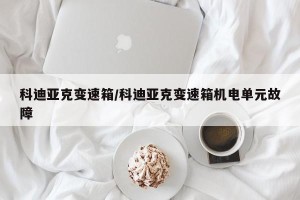 科迪亚克变速箱/科迪亚克变速箱机电单元故障