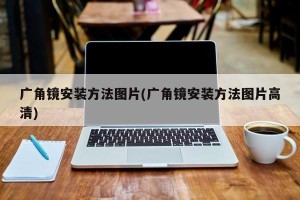 广角镜安装方法图片(广角镜安装方法图片高清)