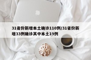 31省份新增本土确诊110例/31省份新增33例确诊其中本土19例