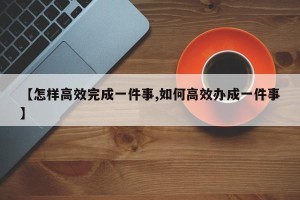 【怎样高效完成一件事,如何高效办成一件事】