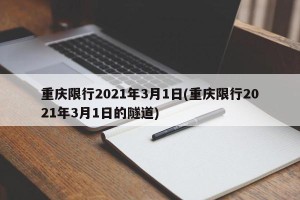 重庆限行2021年3月1日(重庆限行2021年3月1日的隧道)