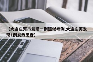 【大连庄河市发现一例疑似病例,大连庄河发现1例发热患者】