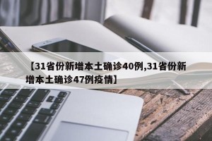 【31省份新增本土确诊40例,31省份新增本土确诊47例疫情】