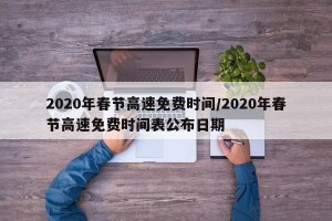 2020年春节高速免费时间/2020年春节高速免费时间表公布日期