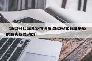 【新型冠状病毒疫情通报,新型冠状病毒感染的肺炎疫情动态】