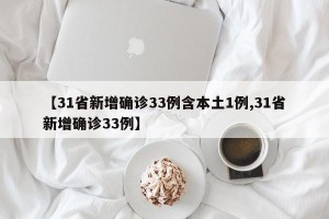 【31省新增确诊33例含本土1例,31省新增确诊33例】